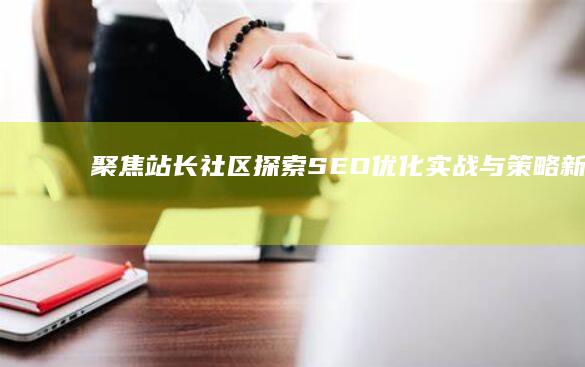 聚焦站长社区：探索SEO优化实战与策略新论坛