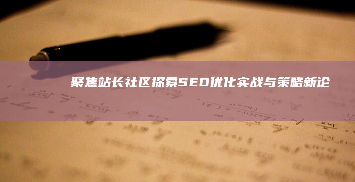 聚焦站长社区：探索SEO优化实战与策略新论坛